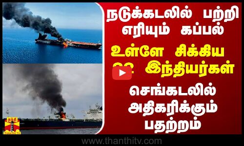 நடுக்கடலில் பற்றி எரியும் கப்பல்... உள்ளே சிக்கிய  22 இந்தியர்கள் - செங்கடலில் அதிகரிக்கும் பதற்றம்