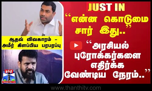 #JUSTIN :``அரசியல் புரோக்கர்களை எதிர்க்க வேண்டிய நேரம்..  ஆதவ் விவகாரம் - அமீர் கிளப்பிய பரபரப்பு
