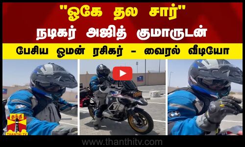 ஓகே தல சார் - நடிகர் அஜித் குமாருடன் பேசிய ஓமன் ரசிகர்-வைரல் வீடியோ