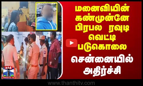 மனைவியின் கண்முன்னே பிரபல ரவுடி வெட்டி படுகொலை - சென்னையில் அதிர்ச்சி