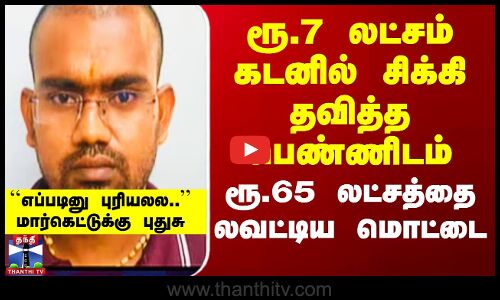 ரூ.7 லட்சம் கடனில் சிக்கி தவித்த பெண்ணிடம் ரூ.65 லட்சத்தை லவட்டிய ஆசாமி