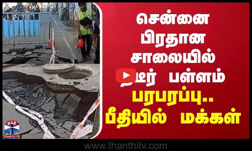சென்னை பிரதான சாலையில் ஏற்பட்ட திடீர் பள்ளம் - பரபரப்பு