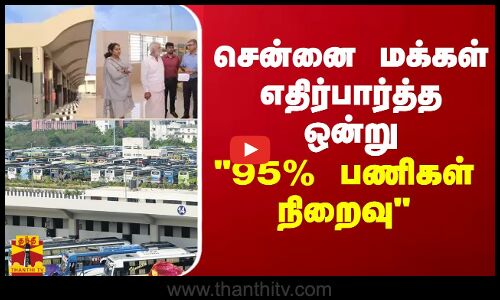 சென்னையில் உருவாகும் பிரமாண்டம் - 95% பணிகள் நிறைவு