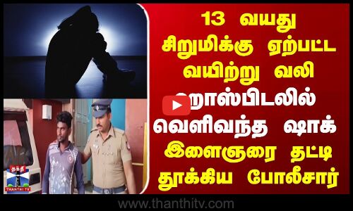 13 வயது சிறுமிக்கு ஏற்பட்டவயிற்று வலி | இளைஞரை தட்டி தூக்கிய போலீசார்