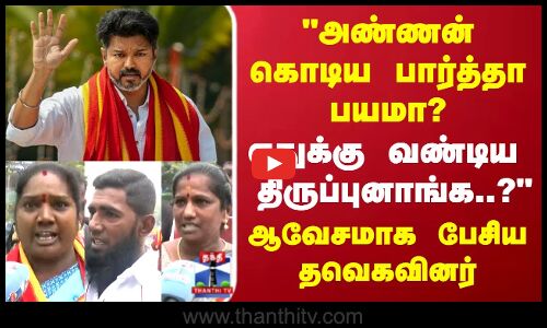 அண்ணன் கொடிய பார்த்தா பயமா? எதுக்கு வண்டிய  திருப்புனாங்க?ஆவேசமாக பேசிய தவெகவினர்
