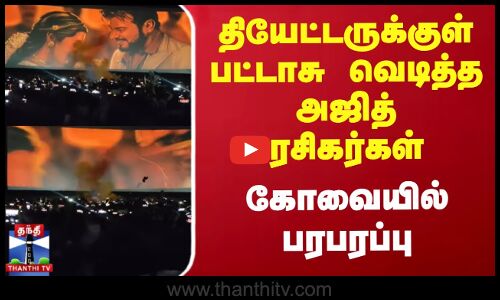 தியேட்டருக்குள் பட்டாசு வெடித்த அஜித் ரசிகர்கள் - கோவையில் பரபரப்பு