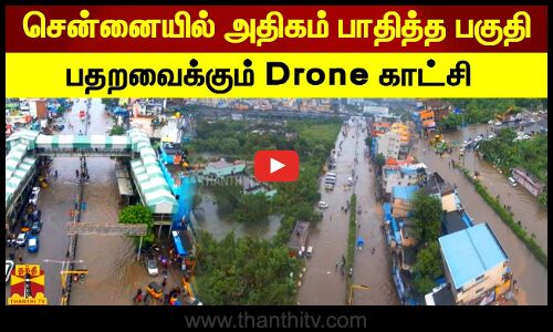 சென்னையில் அதிகம் பாதித்த பகுதி.. பதறவைக்கும் Drone காட்சி