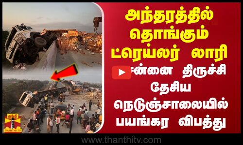 அந்தரத்தில் தொங்கும் ட்ரெய்லர் லாரி சென்னை திருச்சி தேசிய நெடுஞ்சாலையில் பயங்கர விபத்து