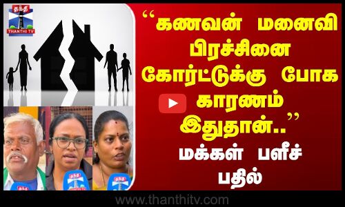 Street Interview | கணவன் மனைவி பிரச்சினை கோர்ட்டுக்கு போக காரணம் இதுதான்.. | மக்கள் பளீச் பதில்