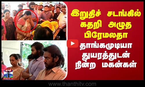 இறுதிச் சடங்கில் கதறி அழுத பிரேமலதா.. தாங்கமுடியா துயரத்துடன் நின்ற மகன்கள்