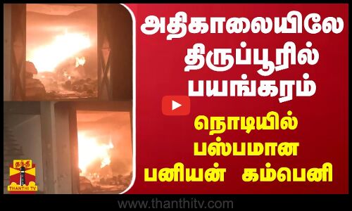 அதிகாலையிலே திருப்பூரில் பயங்கரம் - நொடியில் பஸ்பமான பனியன் கம்பெனி