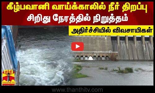 கீழ்பவானி வாய்க்காலில் நீர் திறப்பு...சிறிது நேரத்தில் நிறுத்தம் - அதிர்ச்சியில் விவசாயிகள்