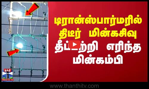 டிரான்ஸ்பார்மரில் திடீர் மின்கசிவு - தீப்பற்றி எரிந்த மின்கம்பி