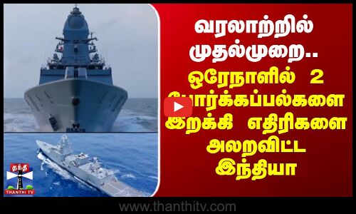 வரலாற்றில் முதல்முறை..ஒரேநாளில் 2 போர்க்கப்பல்களை இறக்கி எதிரிகளை அலறவிட்ட இந்தியா
