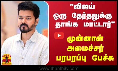 விஜய் ஒரு தேர்தலுக்கு தாங்க மாட்டார் - முன்னாள் அமைச்சர் பரபரப்பு பேச்சு