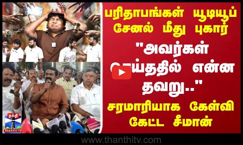 Seeman | பரிதாபங்கள் யூடியூப் சேனல் மீது புகார்அவர்கள் செய்ததில் என்ன தவறு.. - சீமான்