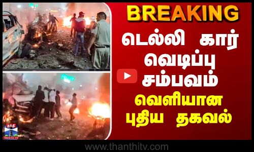 BREAKING || டெல்லி கார் வெடிப்பு சம்பவம் - வெளியான புதிய தகவல்