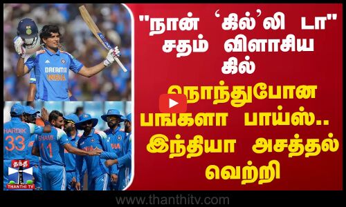நான் ‘கில்’லி டா.. சதம் விளாசிய கில் - நொந்துபோன பங்களா பாய்ஸ்.. இந்தியா அசத்தல் வெற்றி