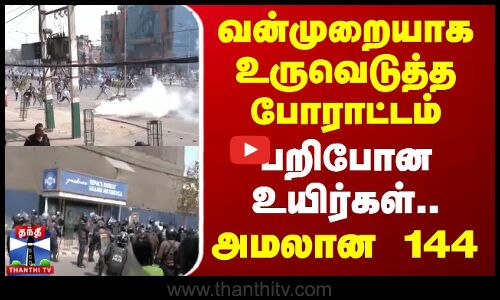 வன்முறையாக உருவெடுத்த போராட்டம் - பறிபோன உயிர்கள்.. அமலான 144