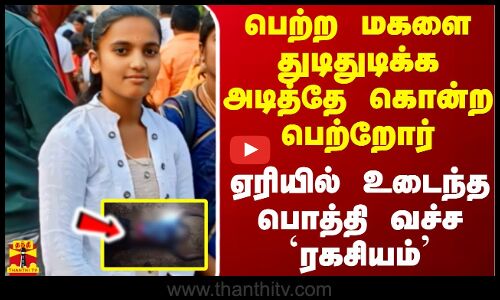 பெற்ற மகளை துடிதுடிக்க அடித்தே கொன்ற பெற்றோர்... ஏரியில் உடைந்த பொத்தி வச்ச `ரகசியம்