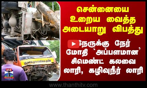 Chennai Accident | அடையாறில் நேருக்கு நேர் மோதி `அப்பளமான’ சிமெண்ட் கலவை லாரி, கழிவுநீர் லாரி