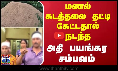 மணல் கடத்தலை தட்டி கேட்டதால் நடந்த  அதி பயங்கர சம்பவம்