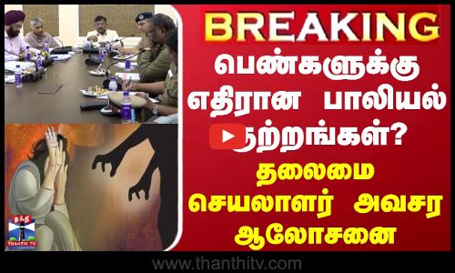 பெண்களுக்கு எதிரான பாலியல் குற்றங்கள்? - தலைமை செயலாளர் அவசர ஆலோசனை