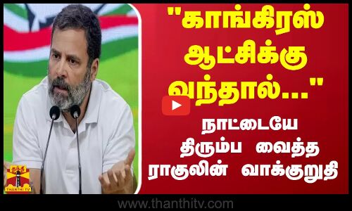காங்கிரஸ் ஆட்சிக்கு வந்தால்... நாட்டையே திரும்ப வைத்த ராகுலின் வாக்குறுதி