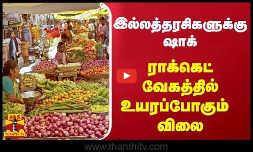 இல்லத்தரசிகளுக்கு ஷாக் ..ராக்கெட் வேகத்தில் உயரப்போகும்
