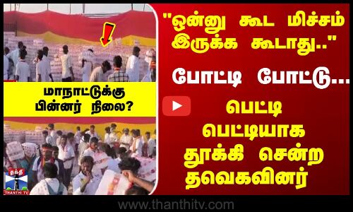 மாநாடு ஓவர்.. போட்டி போட்டு... பெட்டி பெட்டியாக தூக்கி சென்ற தவெகவினர்