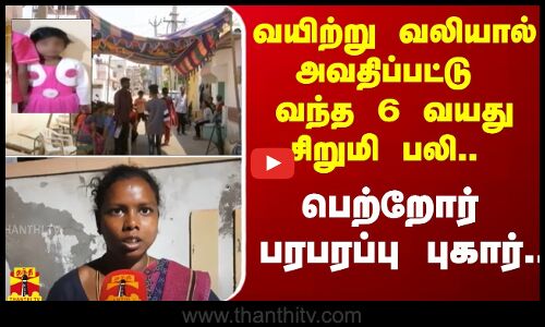 வயிற்று வலியால் அவதிப்பட்டு வந்த 6 வயது சிறுமி பலி.. - பெற்றோர் பரபரப்பு புகார்..