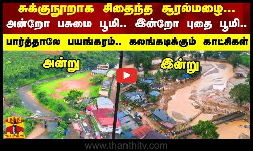 சுக்குநூறாக சிதைந்த சூரல்மழை..அன்றோ பசுமை பூமி.. இன்றோ புதை பூமி..பார்த்தாலே கலங்கடிக்கும் காட்சிகள்
