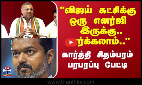 விஜய் கட்சிக்கு  ஒரு எனர்ஜி இருக்கு பார்க்கலாம்.. கார்த்தி சிதம்பரம் பரபரப்பு பேட்டி