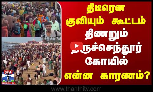 திடீரென குவியும் கூட்டம்.. திணறும் திருச்செந்தூர் கோயில் - என்ன காரணம்?