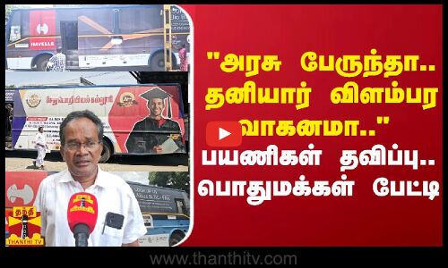 அரசு பேருந்தா.. தனியார் விளம்பர வாகனமா.. பயணிகள் தவிப்பு.. பொதுமக்கள் பேட்டி