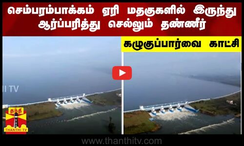 செம்பரம்பாக்கம் ஏரி மதகுகளில் இருந்து ஆர்ப்பரித்து செல்லும் தண்ணீர் - கழுகுப்பார்வை காட்சி