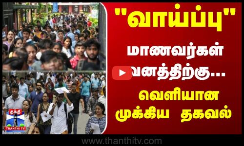 வாய்ப்பு... மாணவர்கள் கவனத்திற்கு... வெளியான முக்கிய தகவல்
