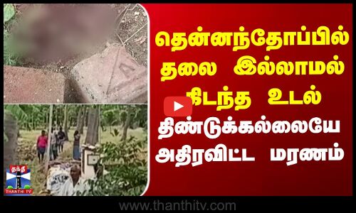 தென்னந்தோப்பில் தலை இல்லாமல் கிடந்த உடல்.. திண்டுக்கல்லையே அதிரவிட்ட மரணம்