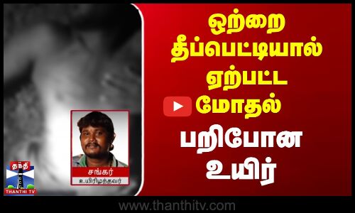 ஒற்றை தீப்பெட்டியால் ஏற்பட்ட மோதல் - பறிபோன உயிர்