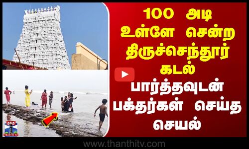 Thiruchendur | 100 அடி உள்ளே சென்ற திருச்செந்தூர் கடல் - பார்த்தவுடன் பக்தர்கள் செய்த செயல்