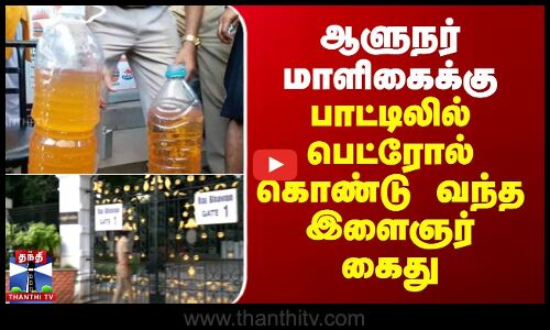 ஆளுநர் மாளிகைக்கு பாட்டிலில் பெட்ரோல் கொண்டு வந்த இளைஞர் கைது