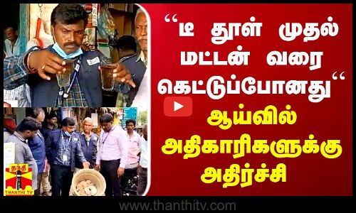“டீ தூள் முதல் மட்டன் வரை கெட்டுப்போனது“-   ஆய்வில் அதிகாரிகளுக்கு அதிர்ச்சி