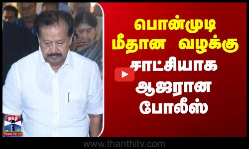 Ponmudi | பொன்முடி மீதான வழக்கு - சாட்சியாக ஆஜரான  போலீஸ்