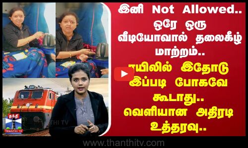 Railway | Viral Video | ரயிலில் இதோடு இப்படி போகவே கூடாது.. வெளியான அதிரடி உத்தரவு