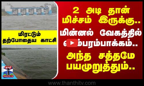 🔴LIVE : 2 அடி தான் மிச்சம் இருக்கு.. மின்னல் வேகத்தில் செம்பரம்பாக்கம்.. அந்த சத்தமே பயமுறுத்தும்..