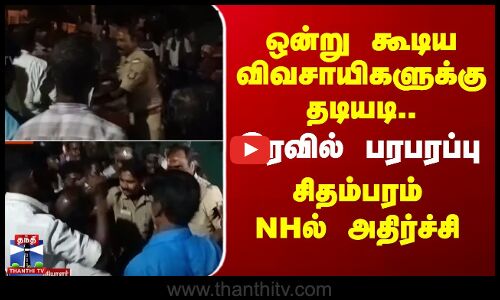 Sirkali Protest | ஒன்று கூடிய விவசாயிகளுக்கு தடியடி.. இரவில் பரபரப்பு - சிதம்பரம் NHல் அதிர்ச்சி