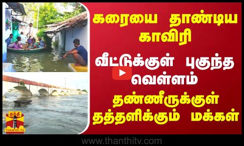 கரையை தாண்டிய காவிரி.. வீட்டுக்குள் புகுந்த வெள்ளம் - தண்ணீருக்குள் தத்தளிக்கும் மக்கள் | Namakkal