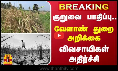 #BREAKING | குறுவை பாதிப்பு.. வேளாண் துறை அறிக்கை - விவசாயிகள் அதிர்ச்சி