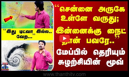 Chennai Rain Alert | ``சென்னை அருகே உள்ளே வருது; இன்னைக்கு நைட் தான் பவரே..’’