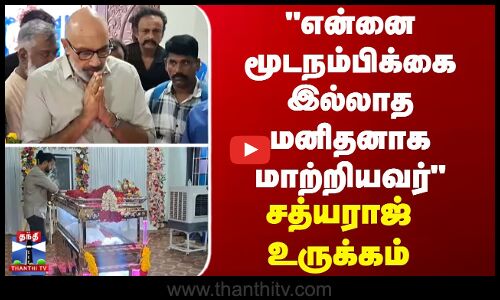 என்னை மூடநம்பிக்கை இல்லாத மனிதனாக மாற்றியவர் - சத்யராஜ் உருக்கம்